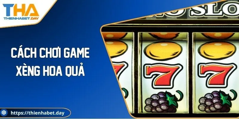 Cách Chơi Game Xèng Hoa Quả Dễ Hiểu, Tăng Cơ Hội Trúng Lớn